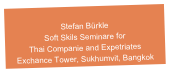 Stefan Bürkle
Soft Skils Seminare for 
Thai Companie and Expetriates
Exchance Tower, Sukhumvit, Bangkok